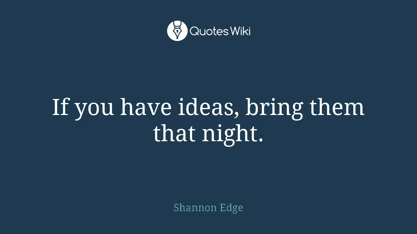 If you have ideas, bring them that night.