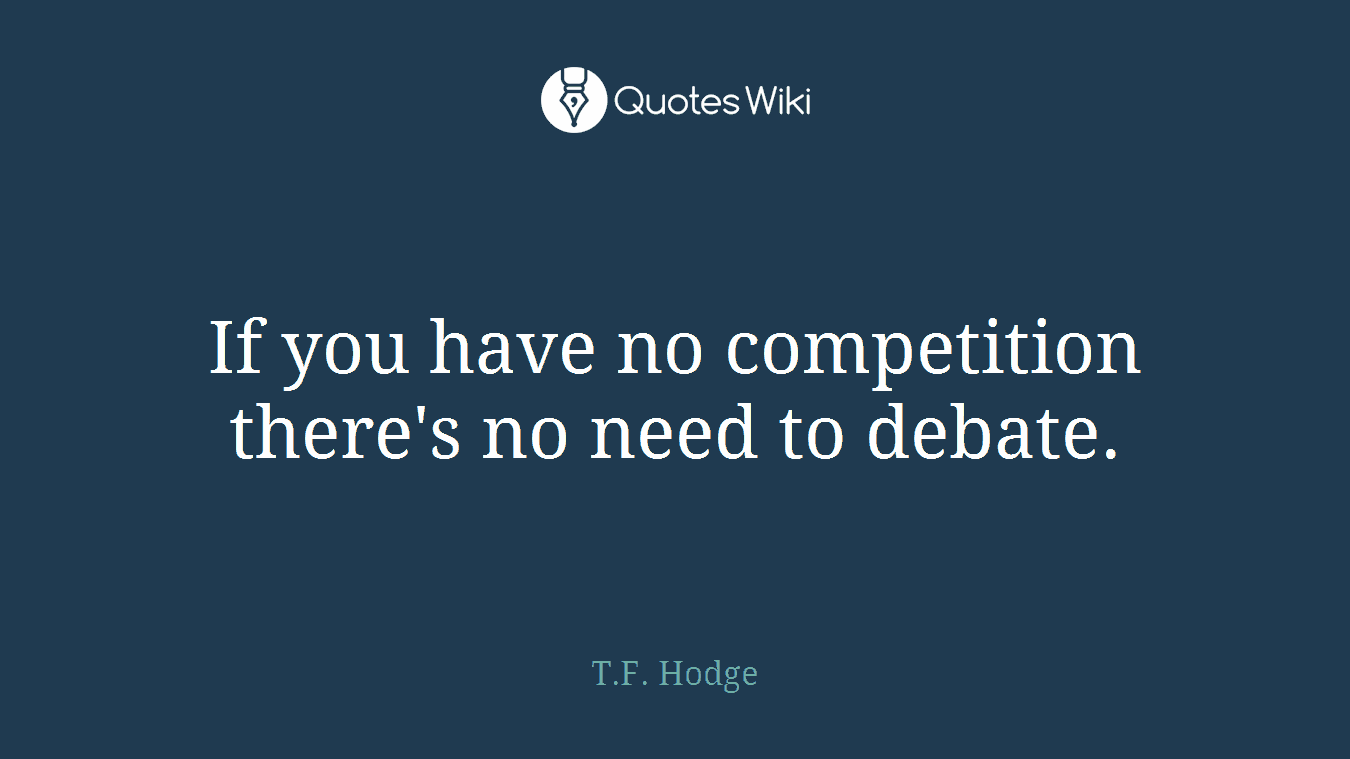 If you have no competition there's no need to debate.