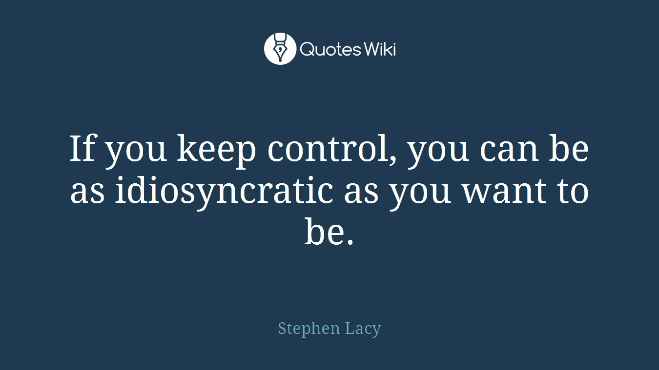 If you keep control, you can be as idiosyncratic as you want to be.