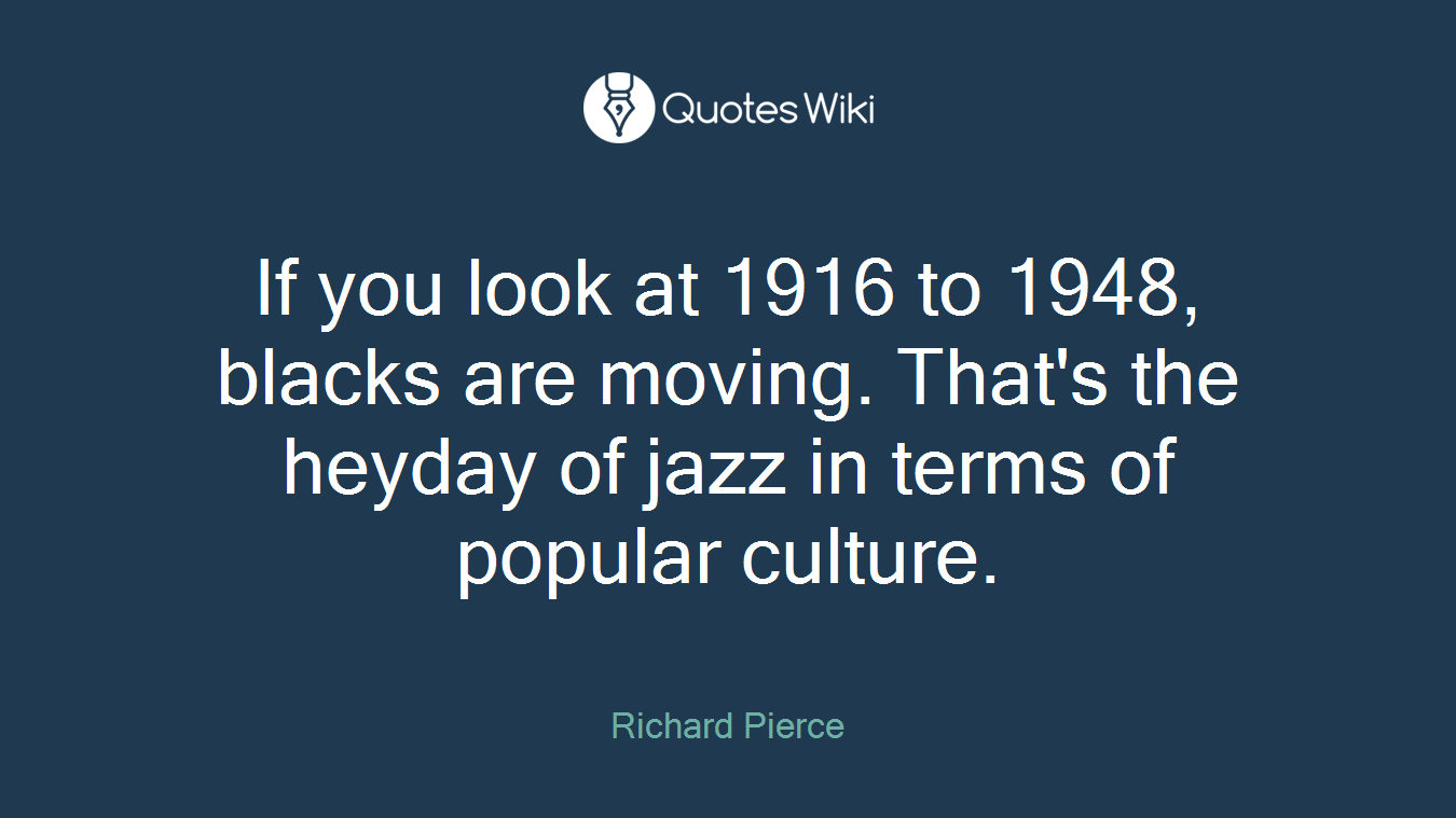 If you look at 1916 to 1948, blacks are moving. That's the heyday of jazz in terms of popular culture.