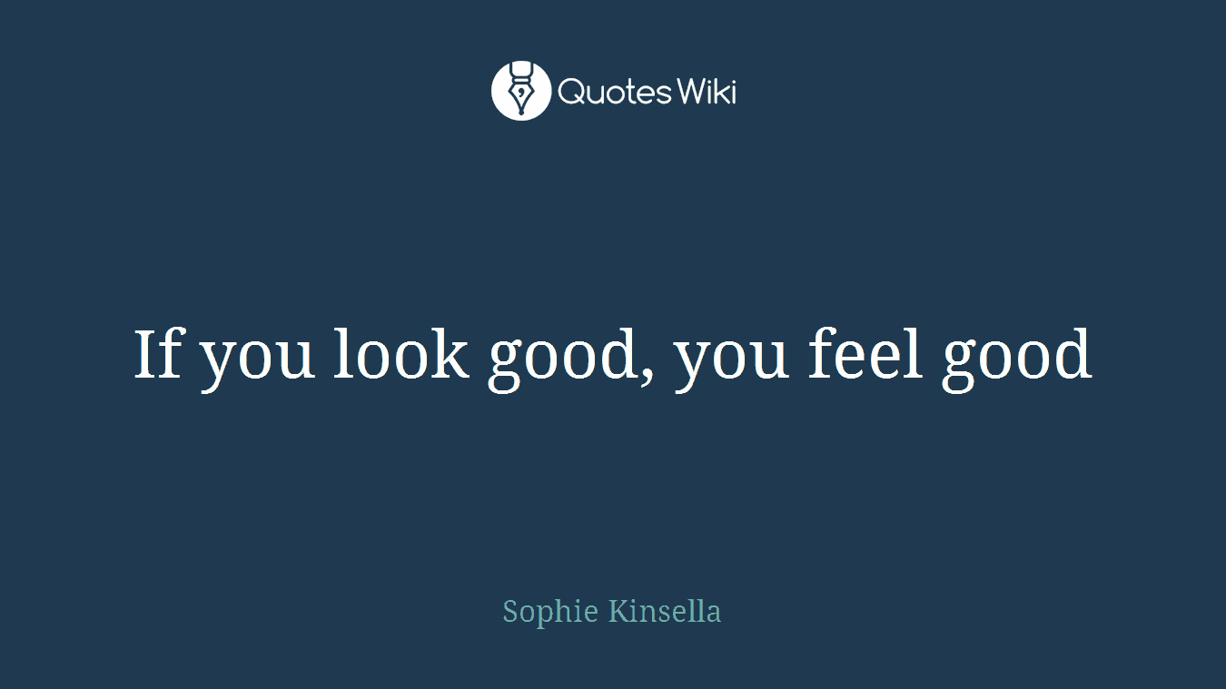 If you look good, you feel good