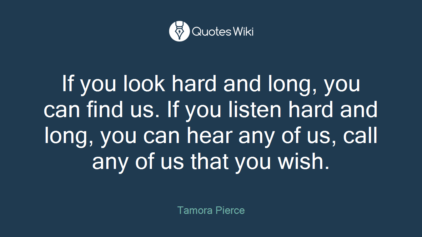 If you look hard and long, you can find us. If you listen hard and long, you can hear any of us, call any of us that you wish.