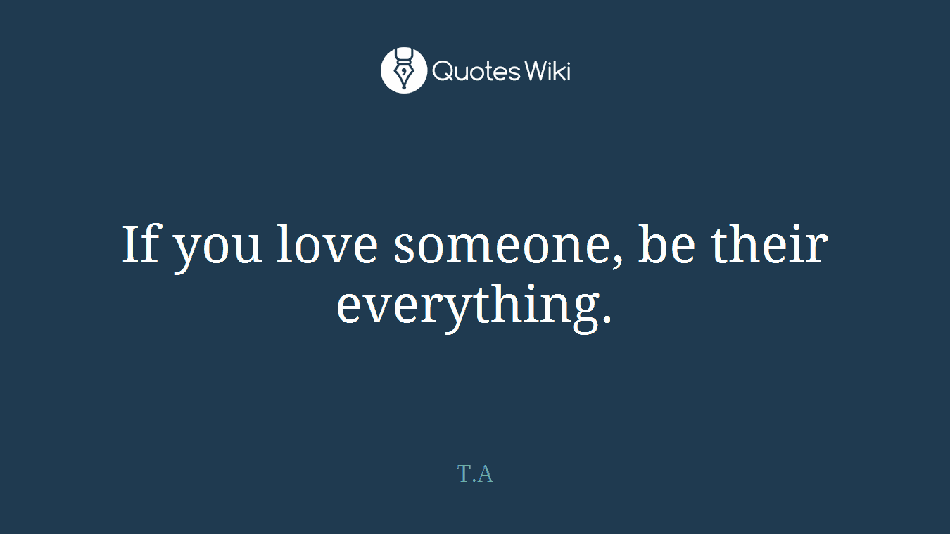 If you love someone, be their everything.