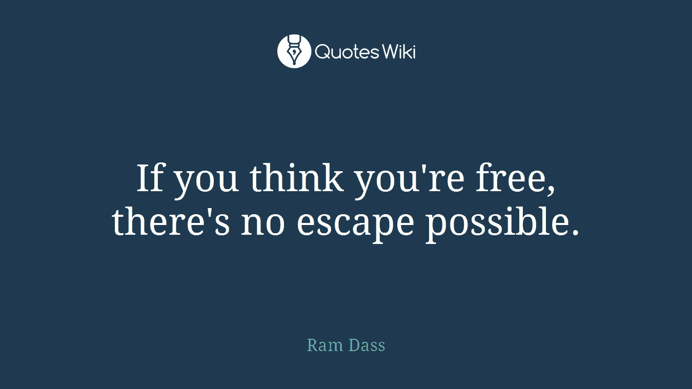 If you think you're free, there's no escape possible.