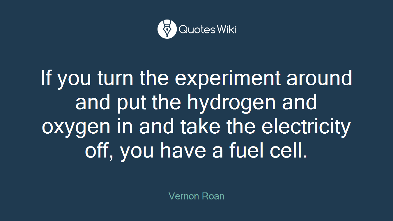 If you turn the experiment around and put the hydrogen and oxygen in and take the electricity off, you have a fuel cell.