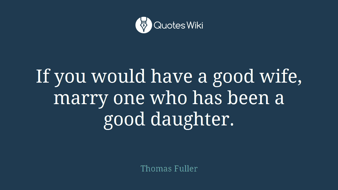 If you would have a good wife, marry one who has been a good daughter.