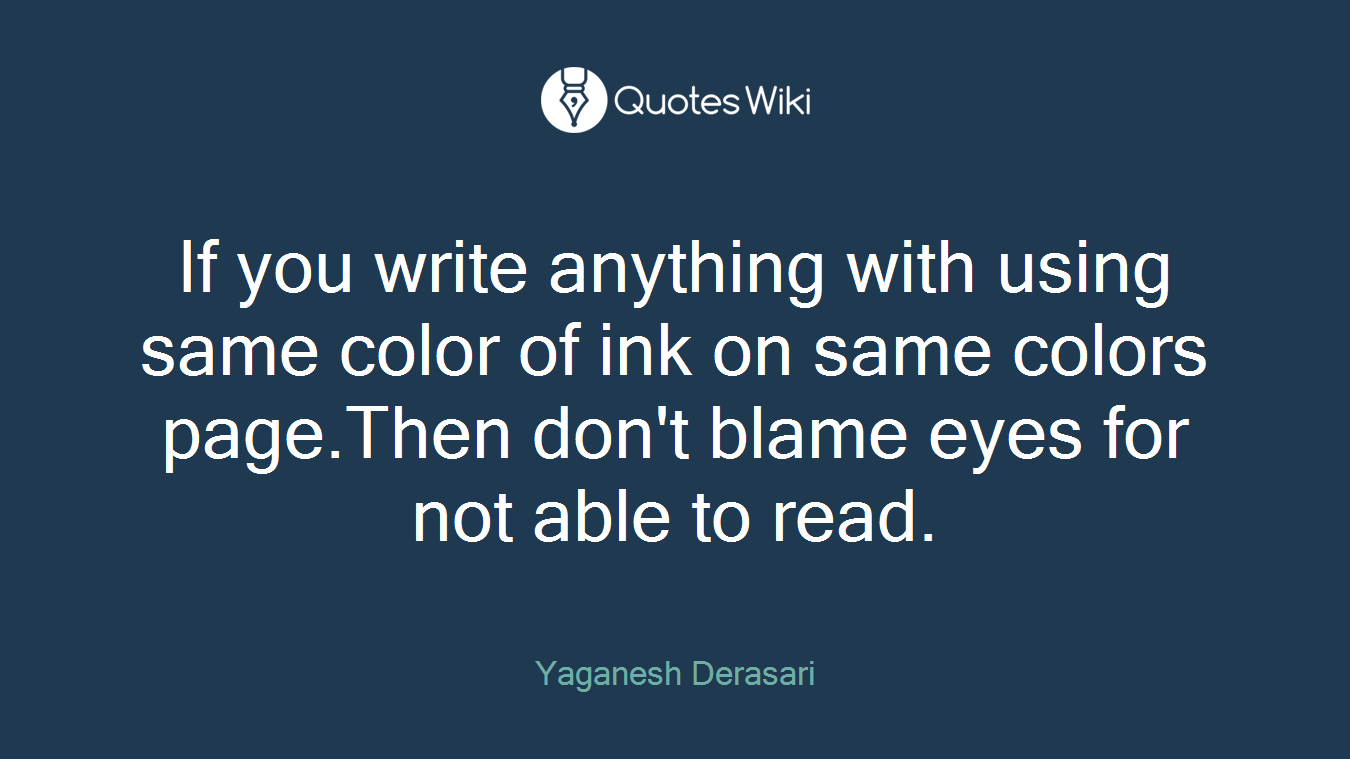 If you write anything with using same color of ink on same colors page.Then don't blame eyes for not able to read.