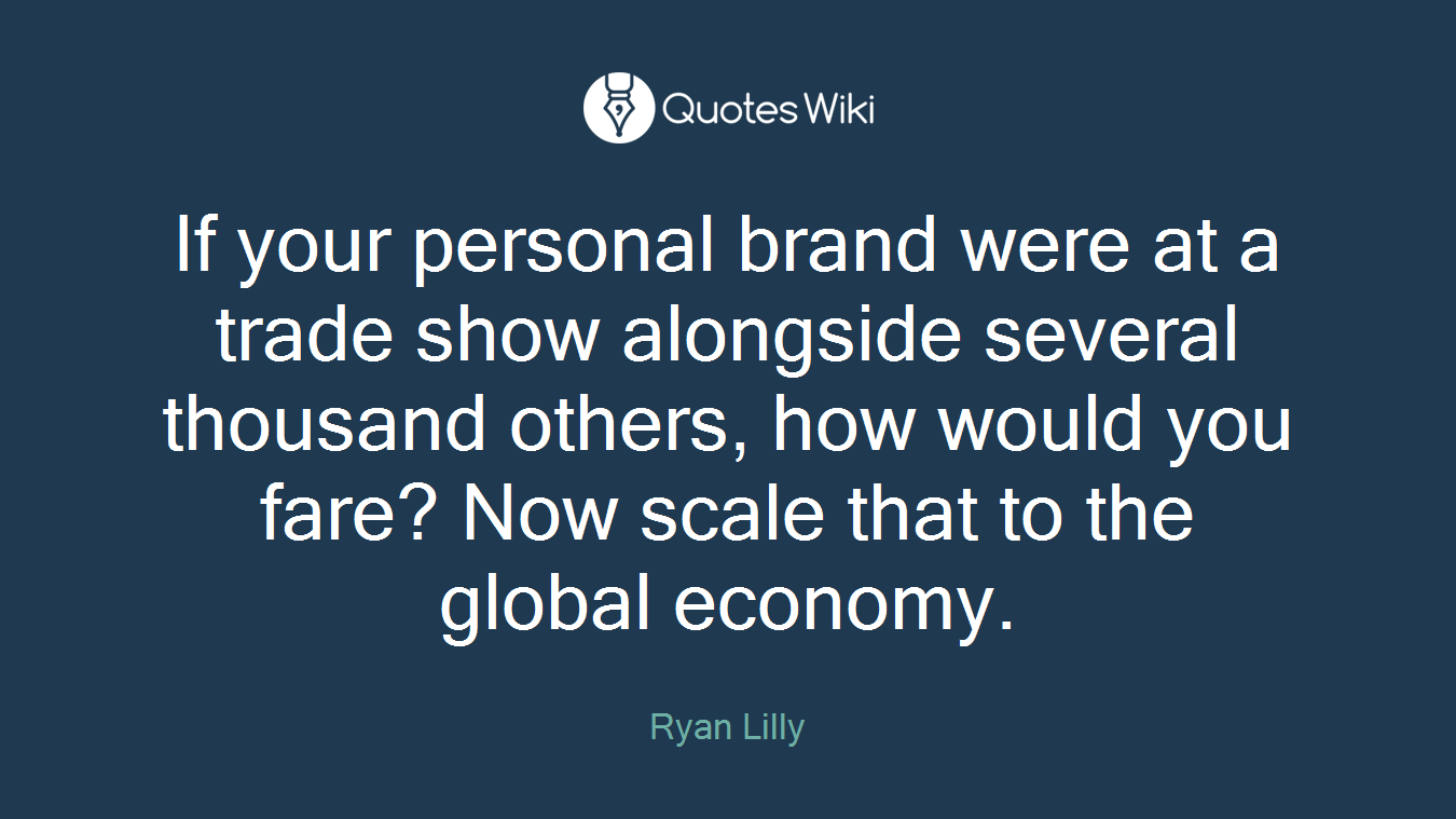 If your personal brand were at a trade show alongside several thousand others, how would you fare? Now scale that to the global economy.