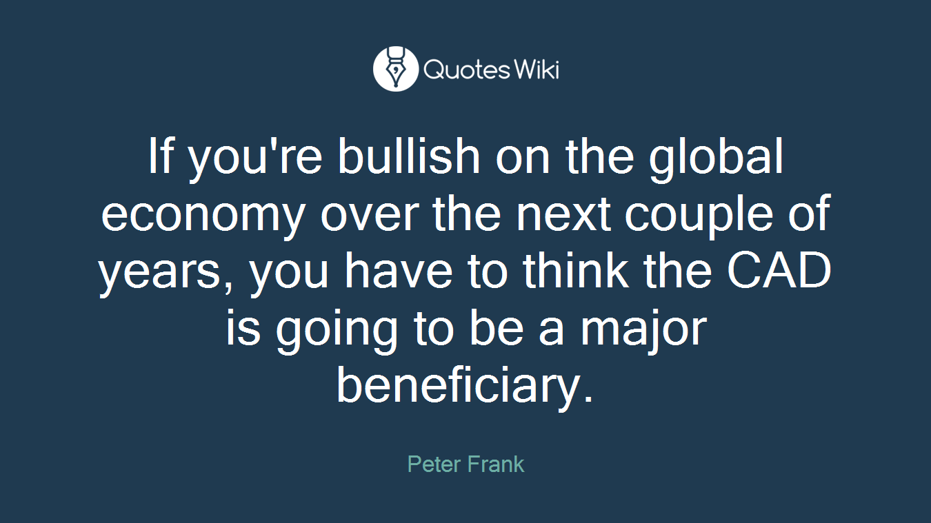 If you're bullish on the global economy over the next couple of years, you have to think the CAD is going to be a major beneficiary.