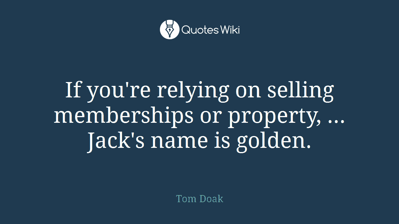 If you're relying on selling memberships or property, ... Jack's name is golden.