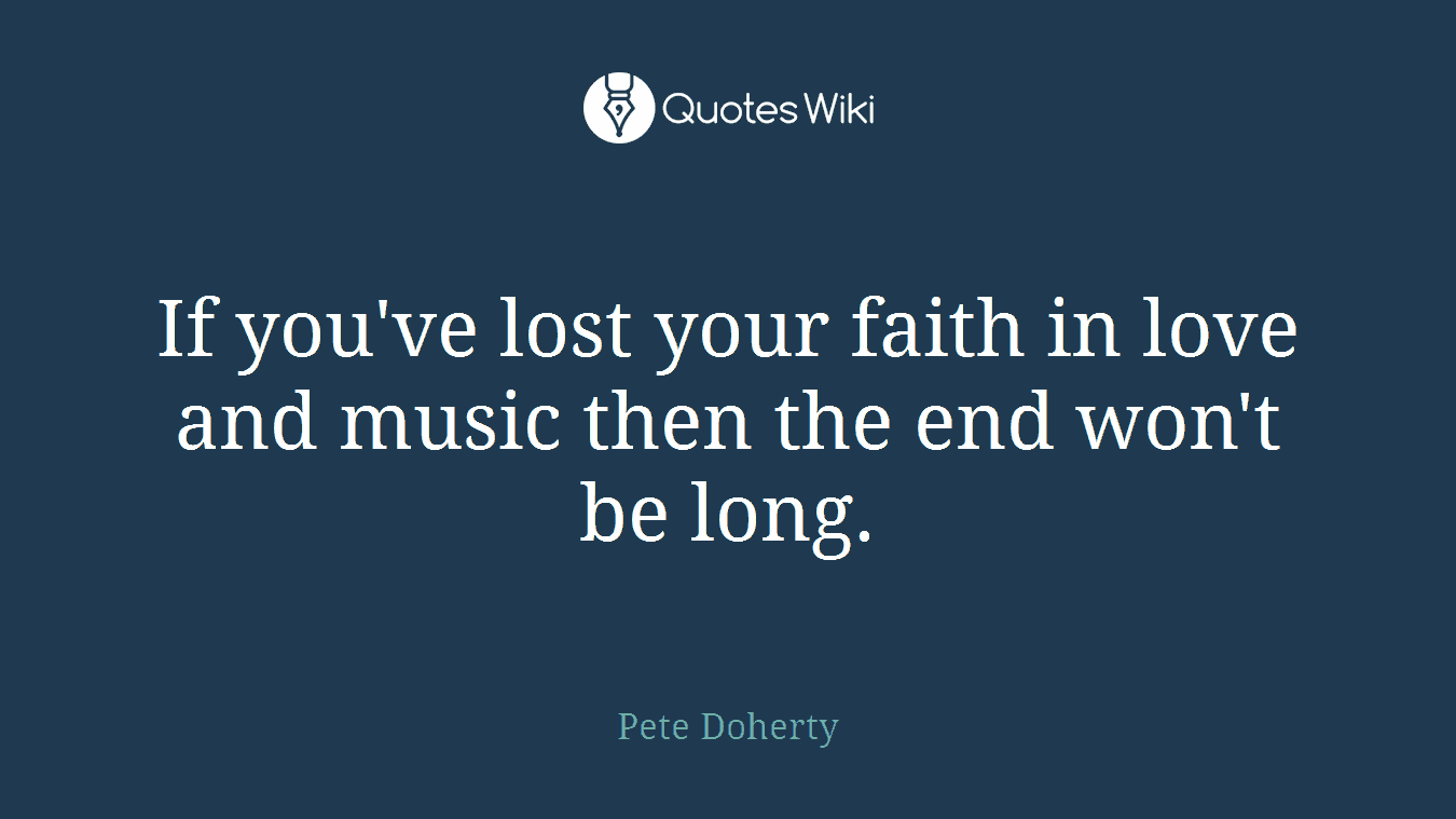 If you've lost your faith in love and music then the end won't be long.