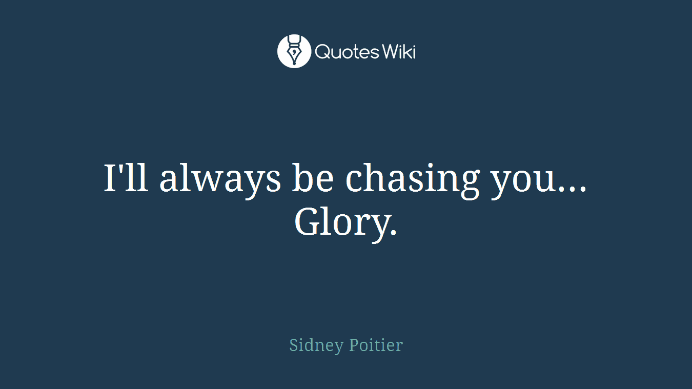 I'll always be chasing you... Glory.