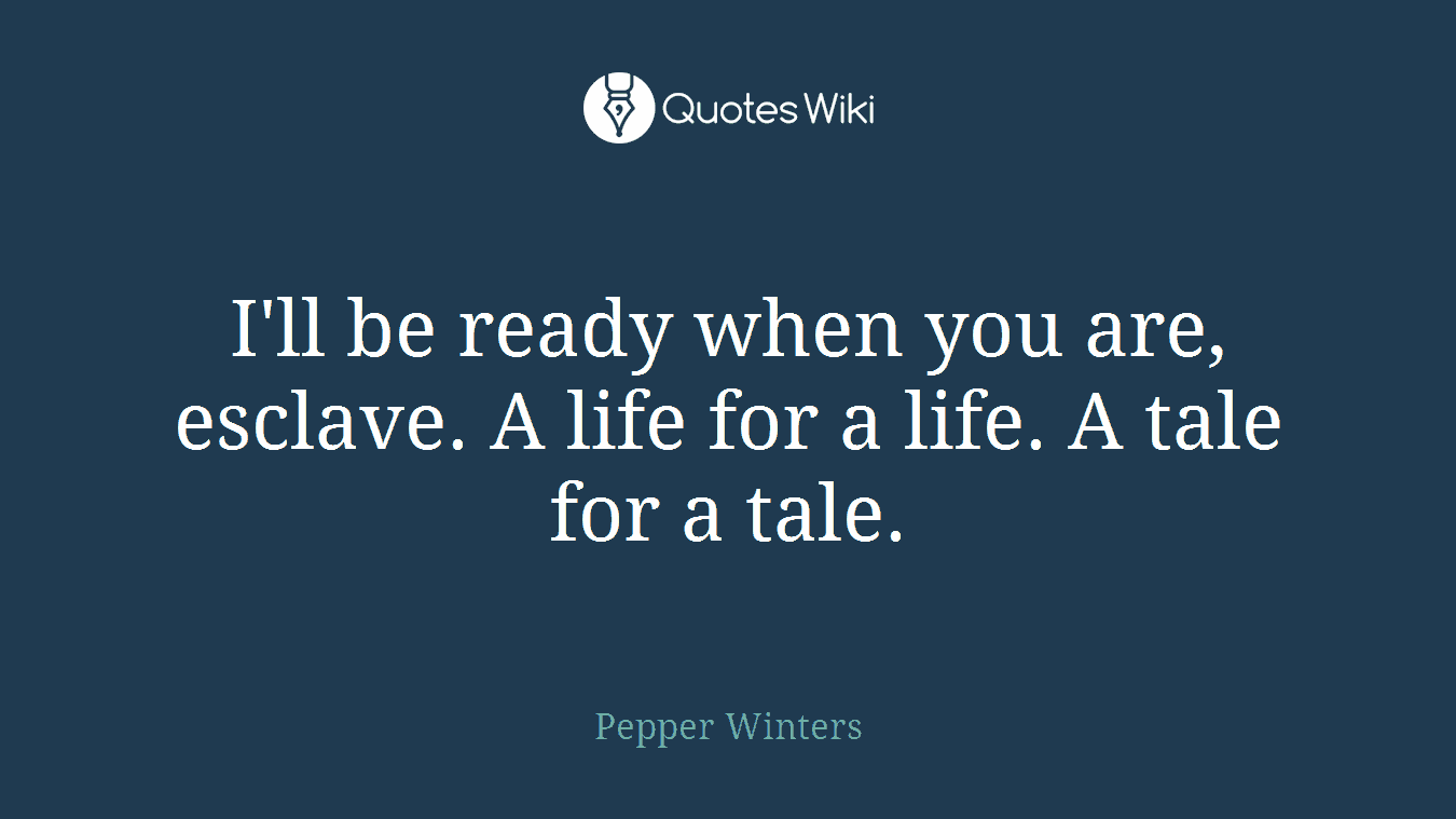 I'll be ready when you are, esclave. A life for a life. A tale for a tale.