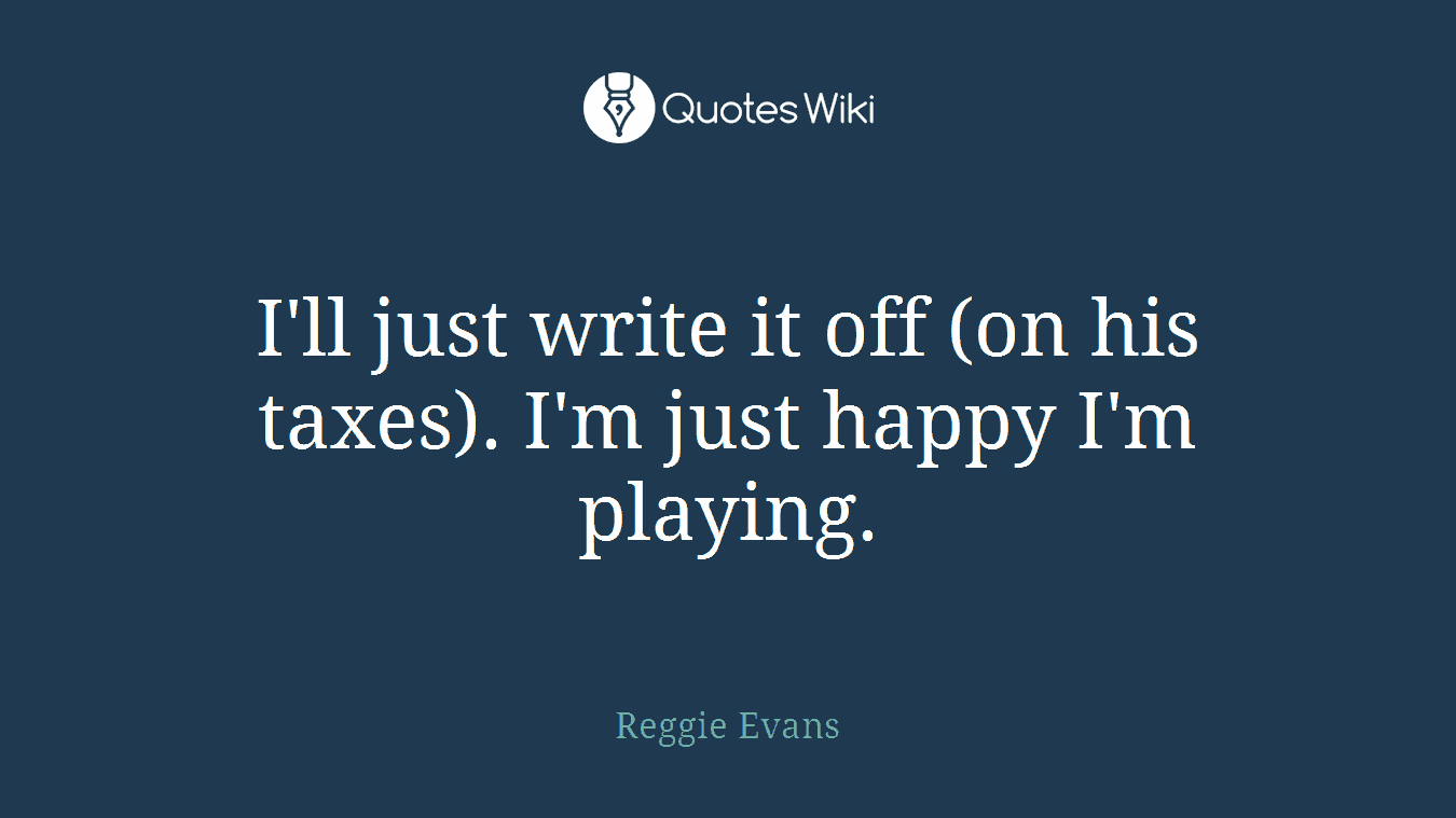 I'll just write it off (on his taxes). I'm just happy I'm playing.