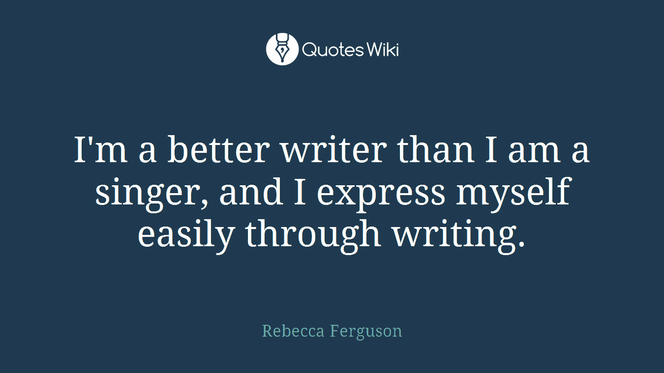 I'm a better writer than I am a singer, and I express myself easily through writing.