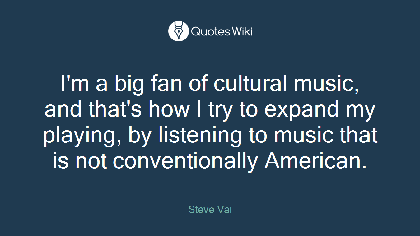 I'm a big fan of cultural music, and that's how I try to expand my playing, by listening to music that is not conventionally American.
