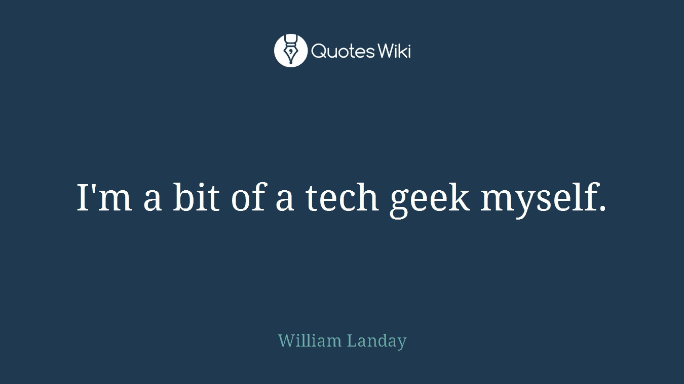 I'm a bit of a tech geek myself.