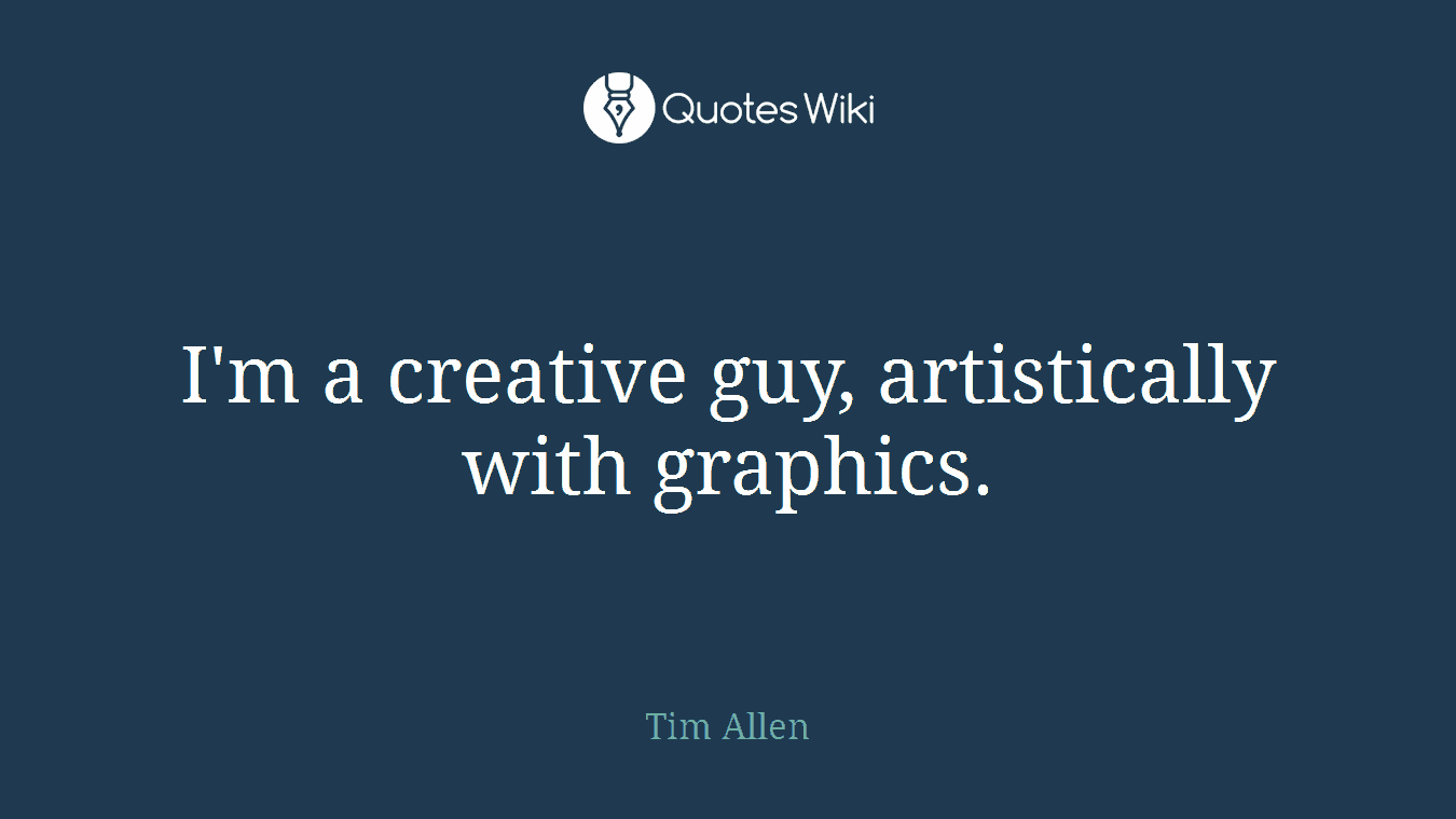 I'm a creative guy, artistically with graphics.