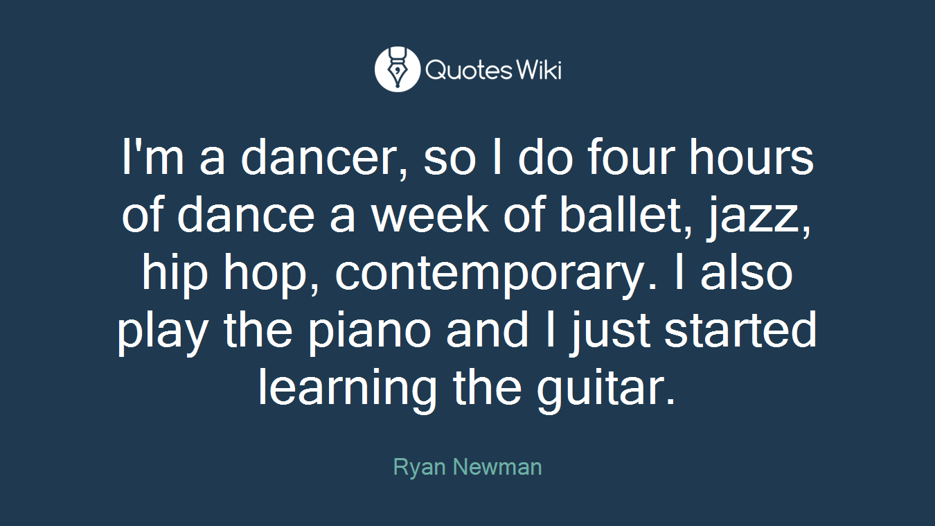 I'm a dancer, so I do four hours of dance a week of ballet, jazz, hip hop, contemporary. I also play the piano and I just started learning the guitar.