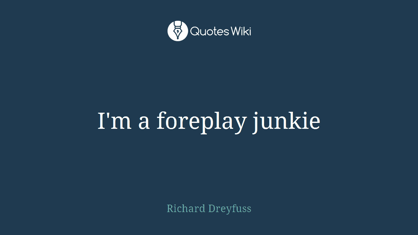 I'm a foreplay junkie