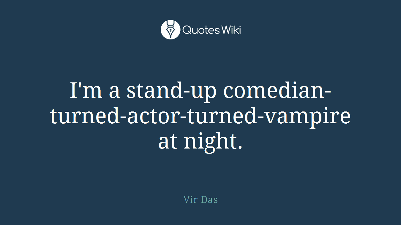 I'm a stand-up comedian-turned-actor-turned-vampire at night.