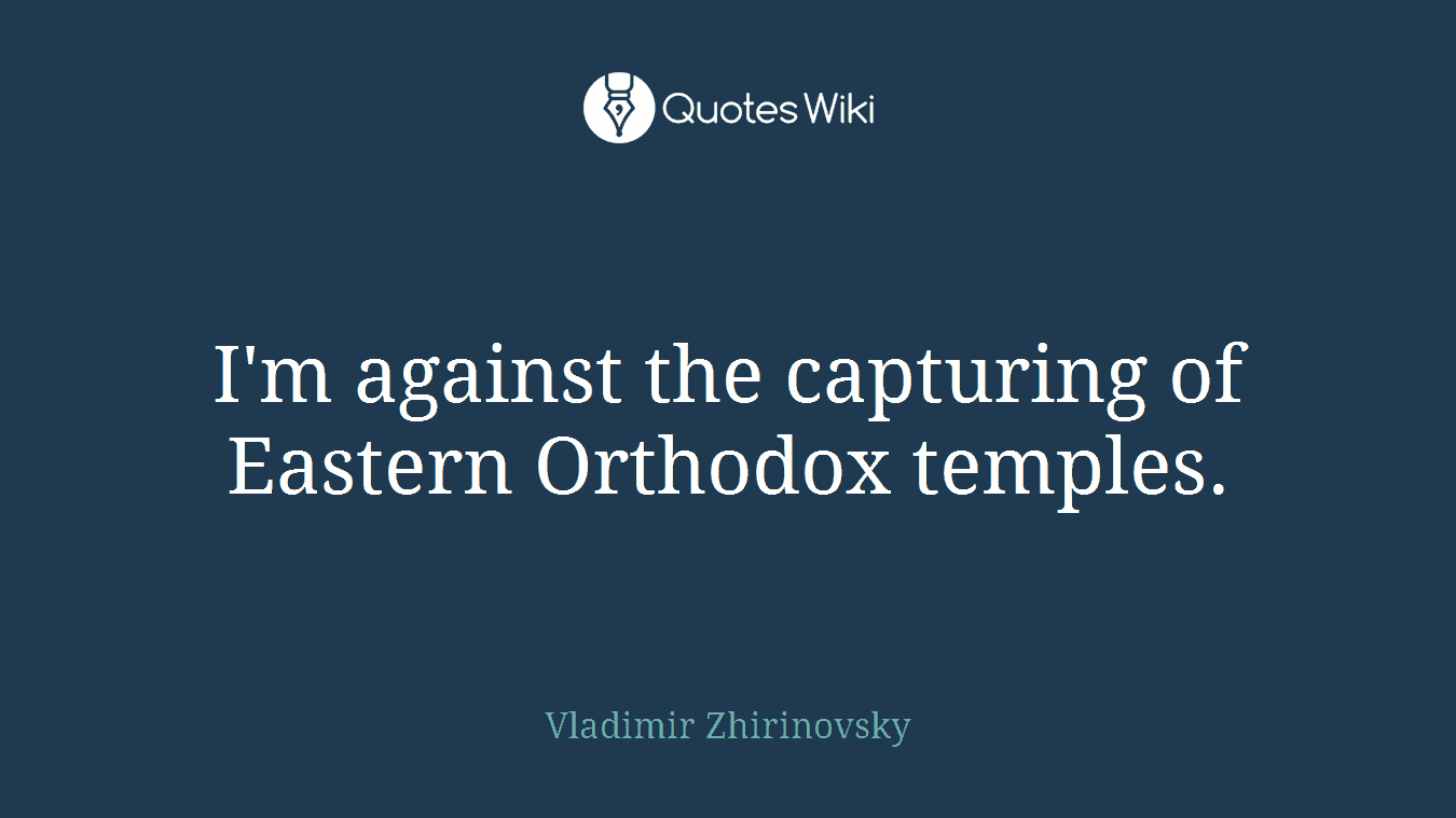 I'm against the capturing of Eastern Orthodox temples.