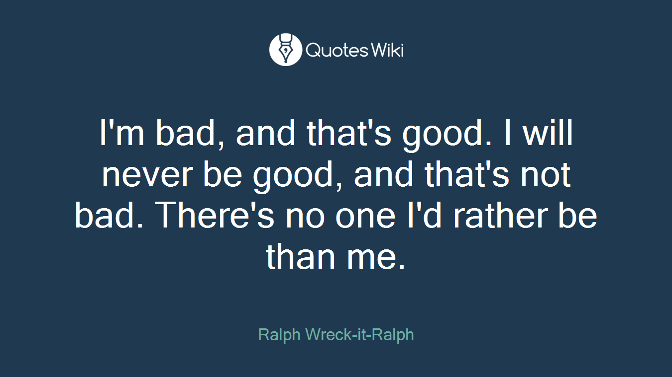I'm bad, and that's good. I will never be good, and that's not bad. There's no one I'd rather be than me.