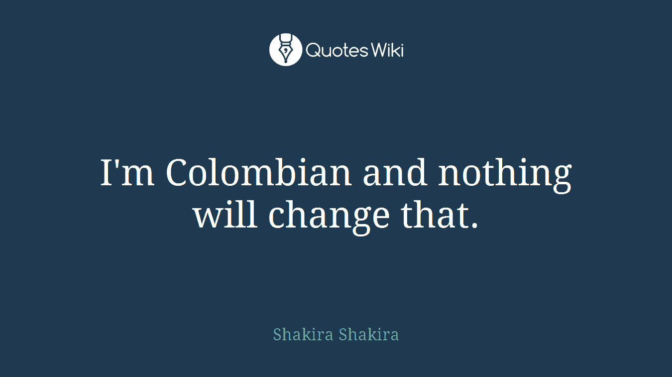 I'm Colombian and nothing will change that.