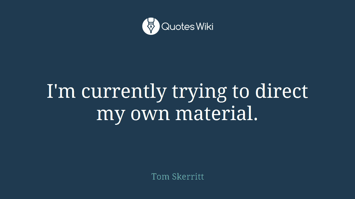I'm currently trying to direct my own material.