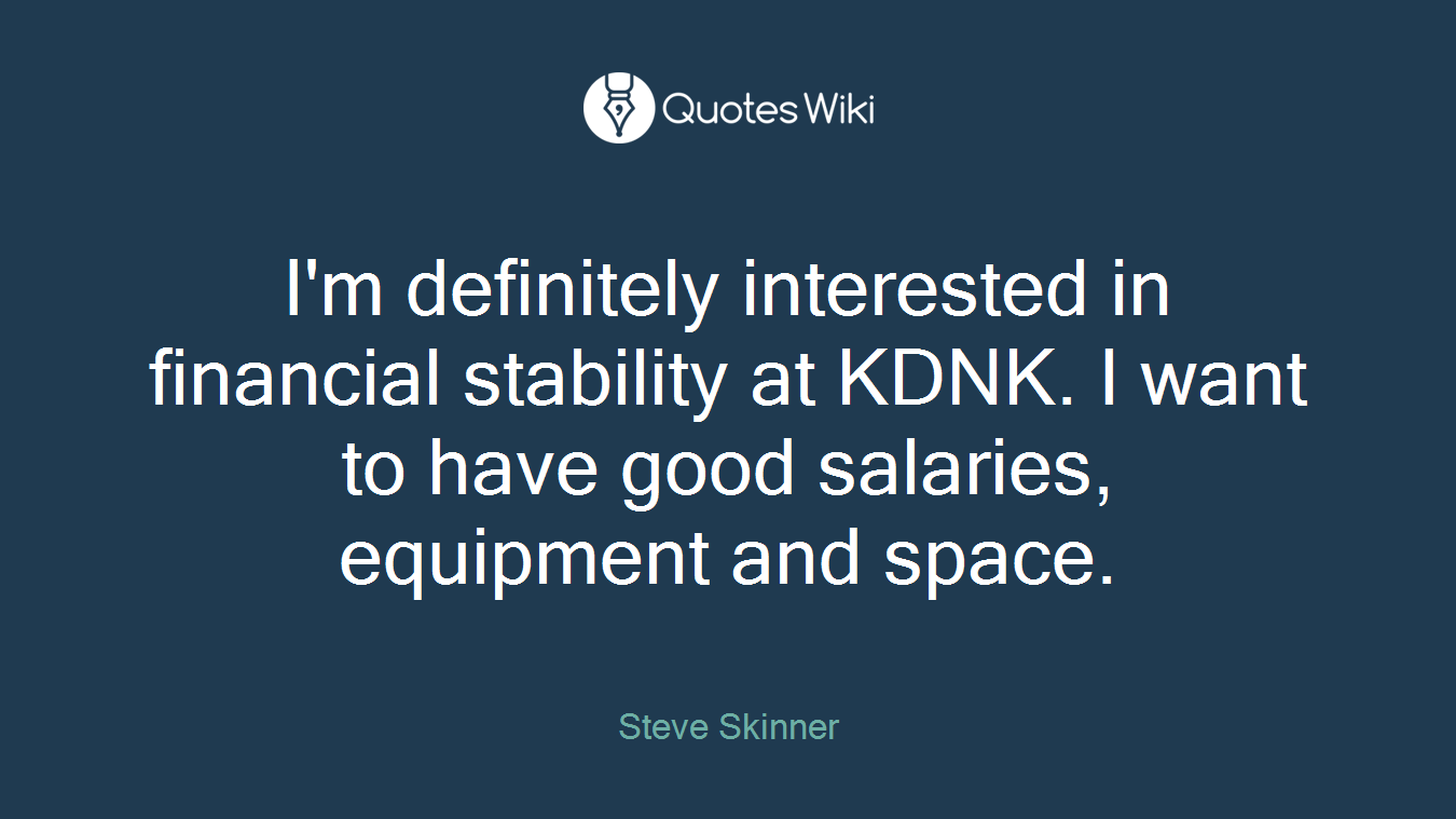 I'm definitely interested in financial stability at KDNK. I want to have good salaries, equipment and space.