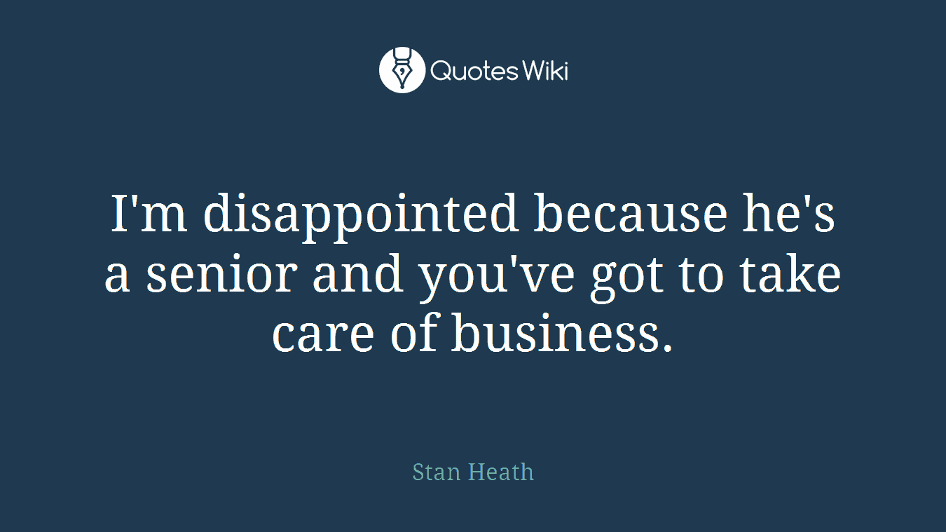 I'm disappointed because he's a senior and you've got to take care of business.