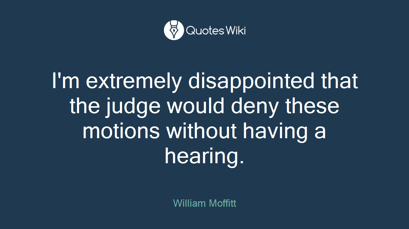 I'm extremely disappointed that the judge would deny these motions without having a hearing.