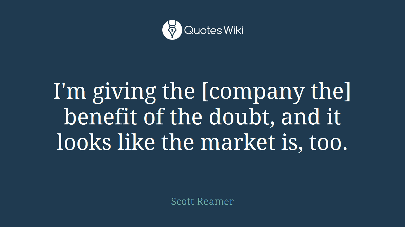 I'm giving the [company the] benefit of the doubt, and it looks like the market is, too.