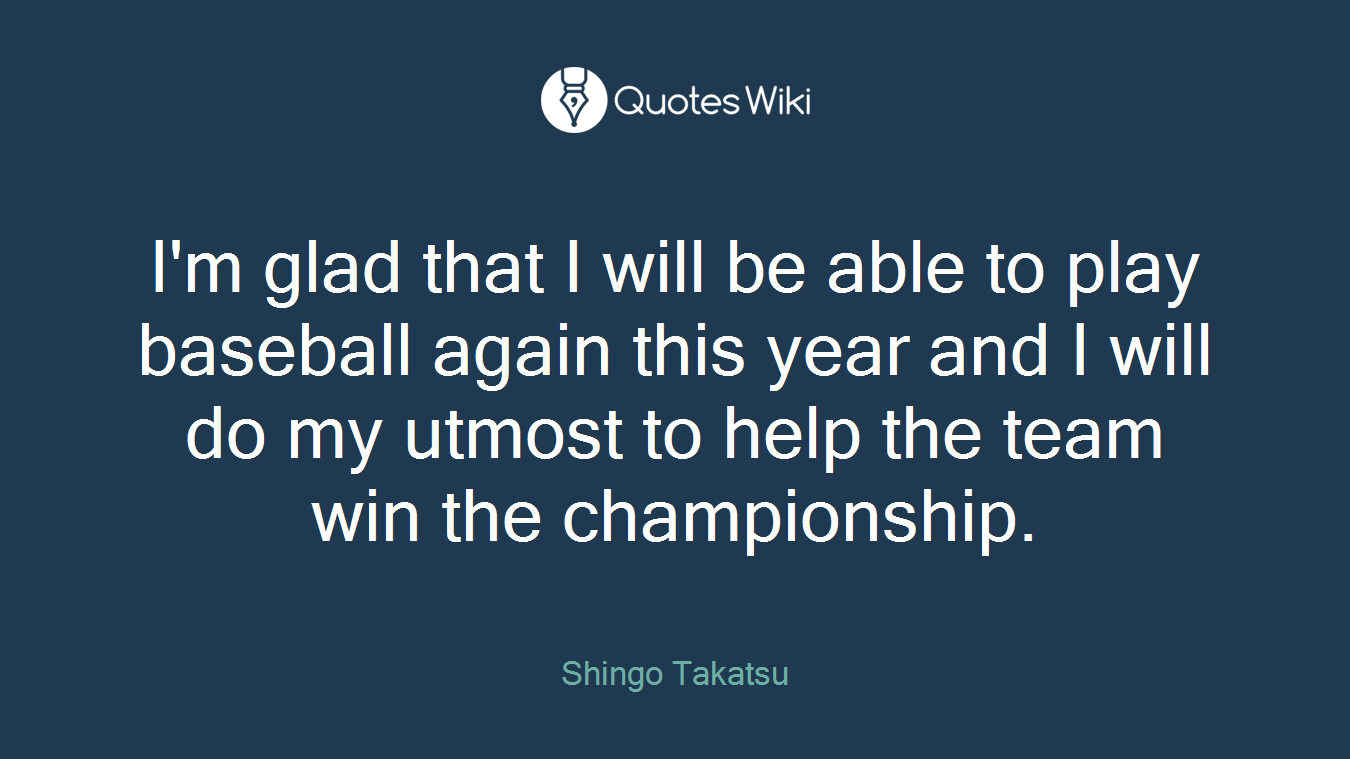 I'm glad that I will be able to play baseball again this year and I will do my utmost to help the team win the championship.