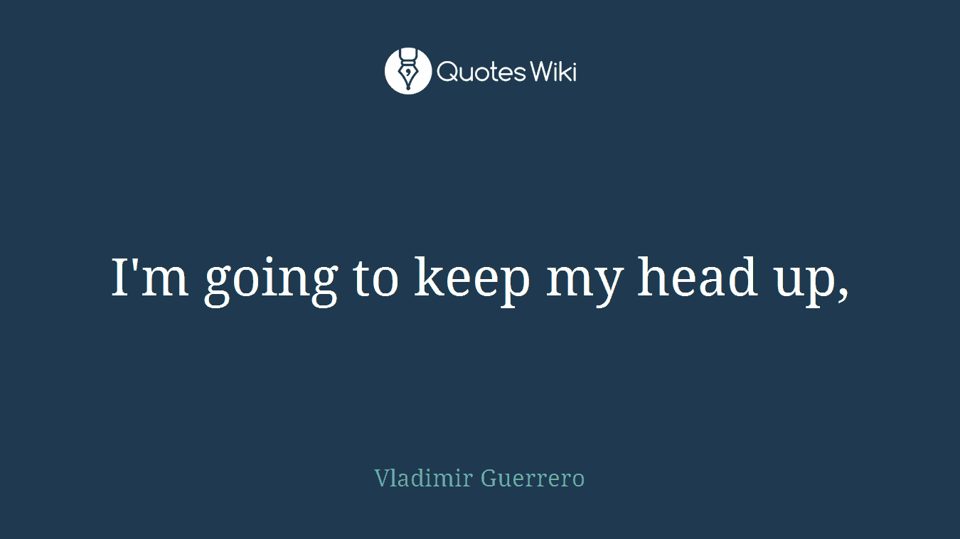 I'm going to keep my head up,