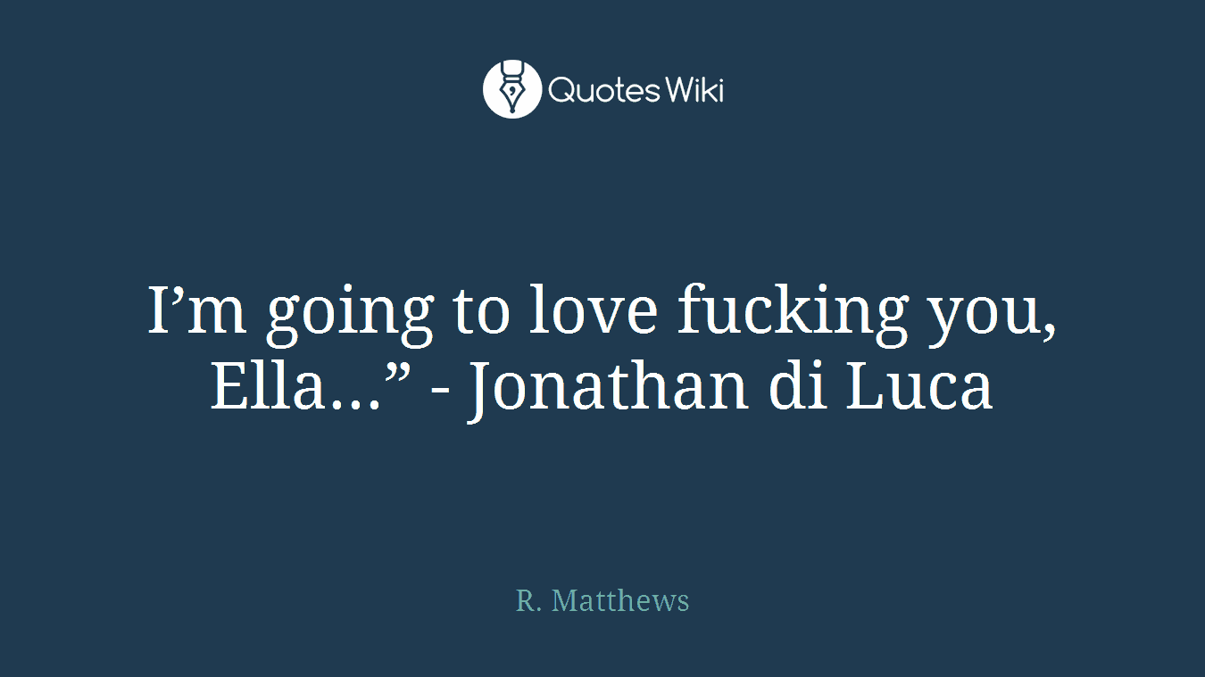 I’m going to love fucking you, Ella...” - Jonathan di Luca