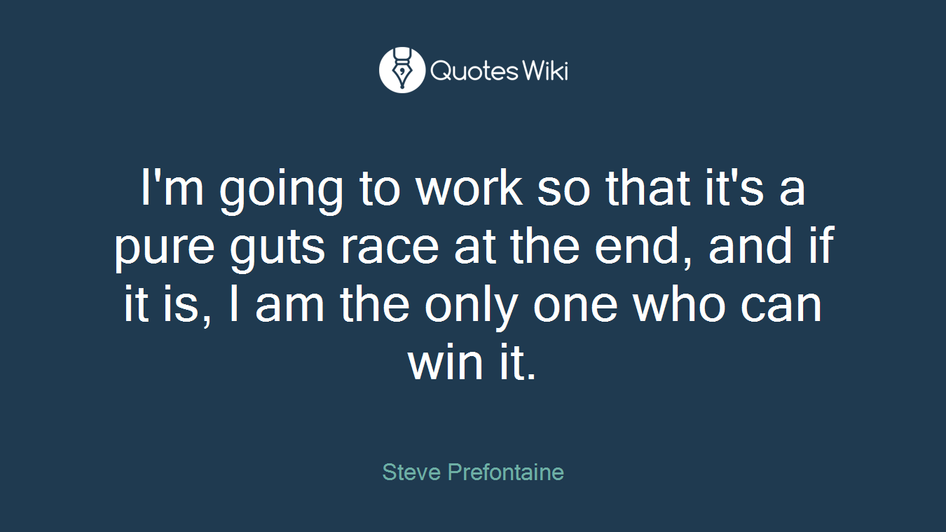I'm going to work so that it's a pure guts race at the end, and if it is, I am the only one who can win it.