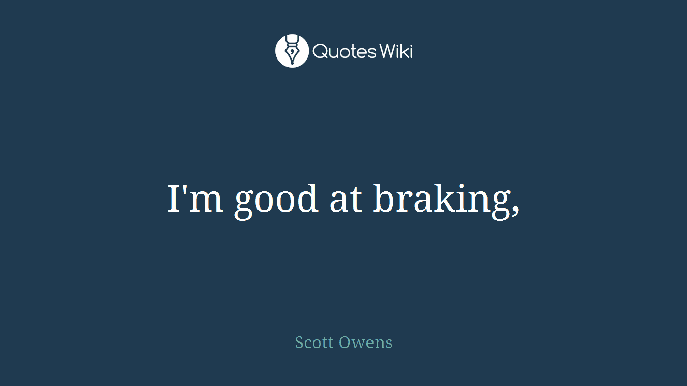 I'm good at braking,