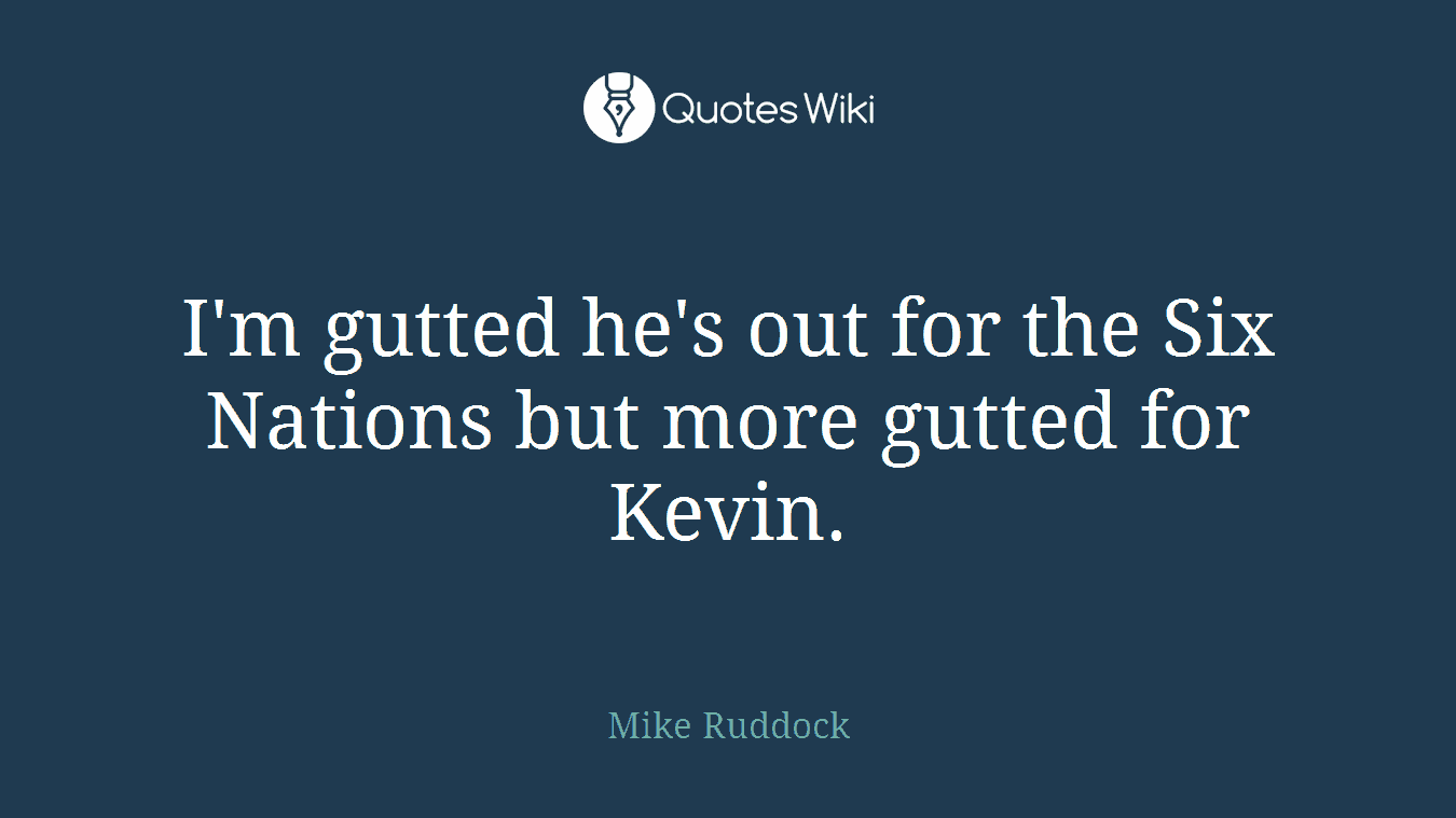 I'm gutted he's out for the Six Nations but more gutted for Kevin.