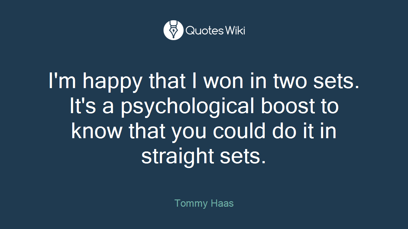 I'm happy that I won in two sets. It's a psychological boost to know that you could do it in straight sets.
