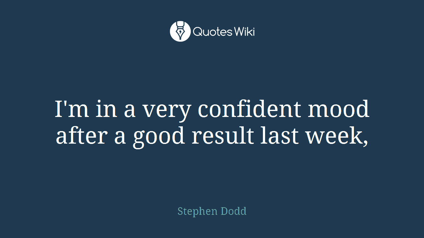 I'm in a very confident mood after a good result last week,
