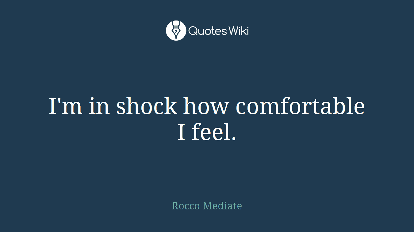 I'm in shock how comfortable I feel.