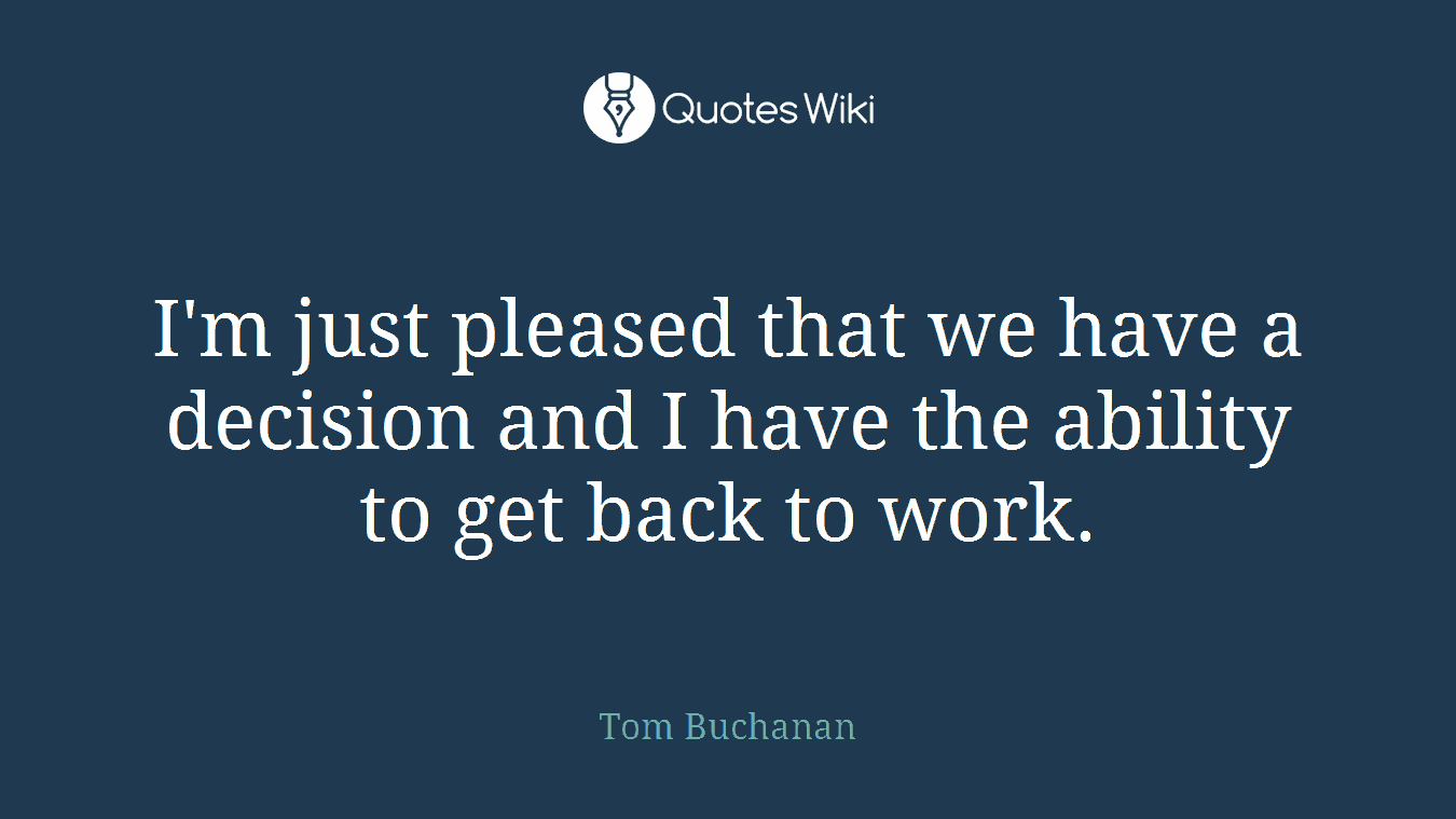 I'm just pleased that we have a decision and I have the ability to get back to work.