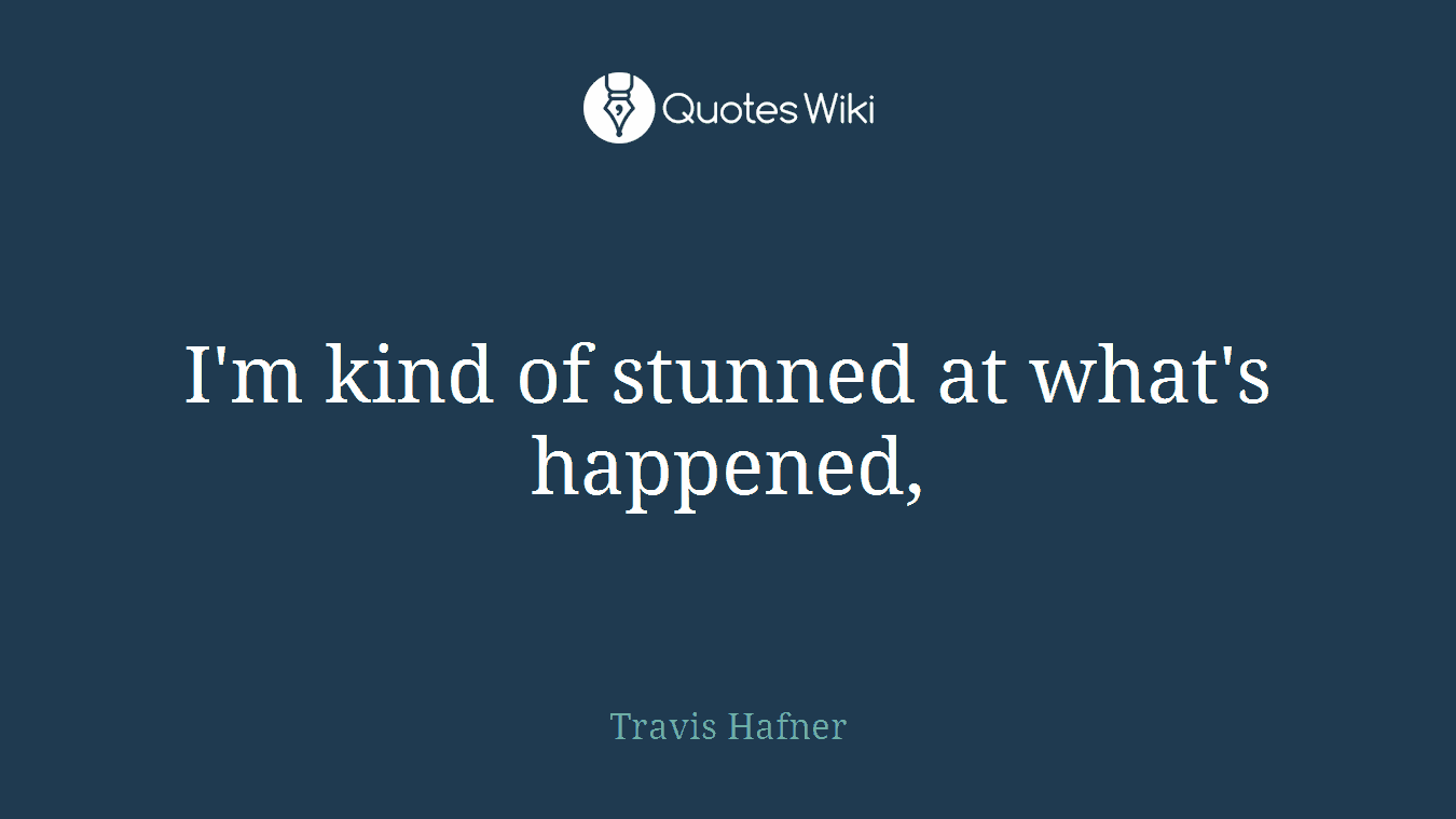 I'm kind of stunned at what's happened,