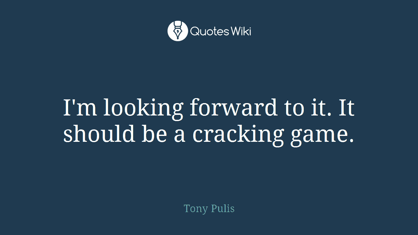 I'm looking forward to it. It should be a cracking game.