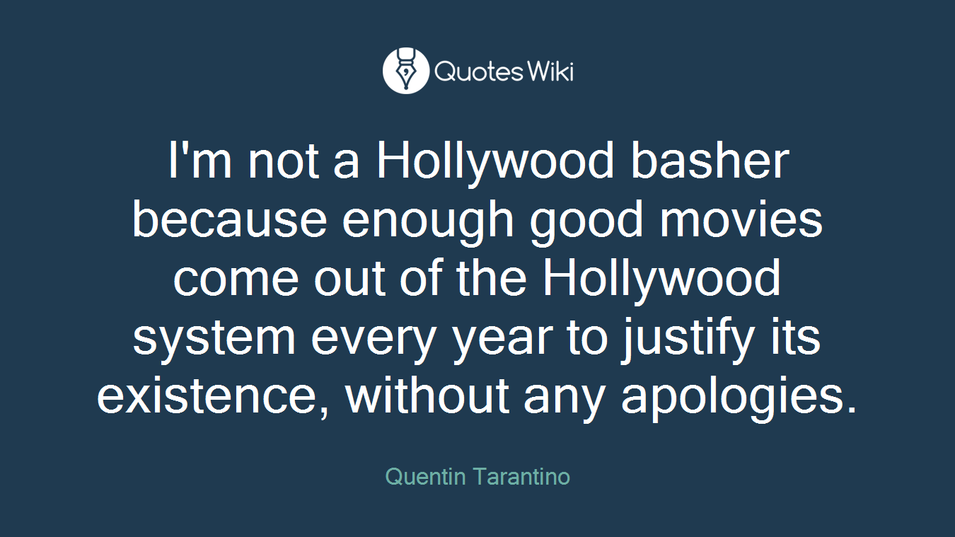 I'm not a Hollywood basher because enough good movies come out of the Hollywood system every year to justify its existence, without any apologies.