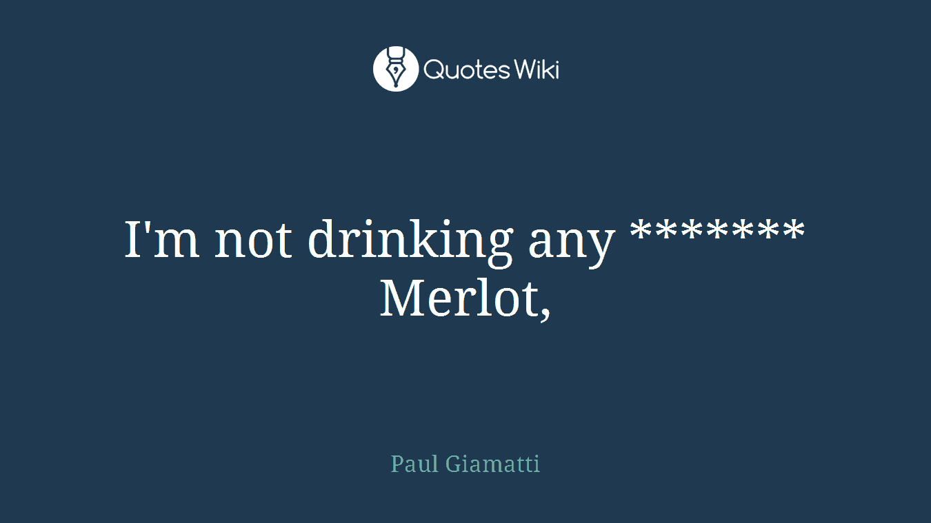 I'm not drinking any ******* Merlot,