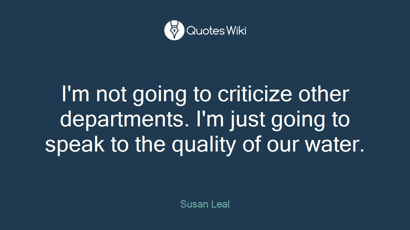 I'm not going to criticize other departments. I'm just going to speak to the quality of our water.