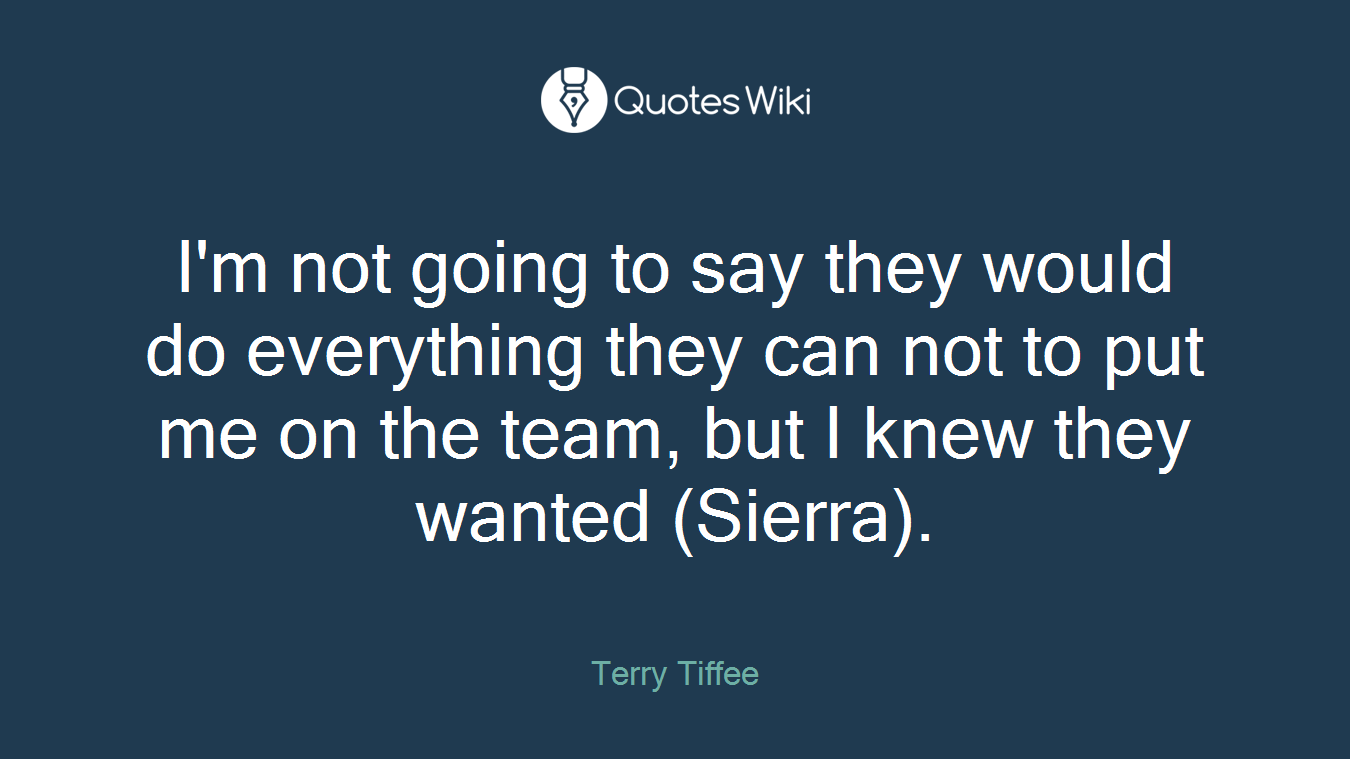 I'm not going to say they would do everything they can not to put me on the team, but I knew they wanted (Sierra).