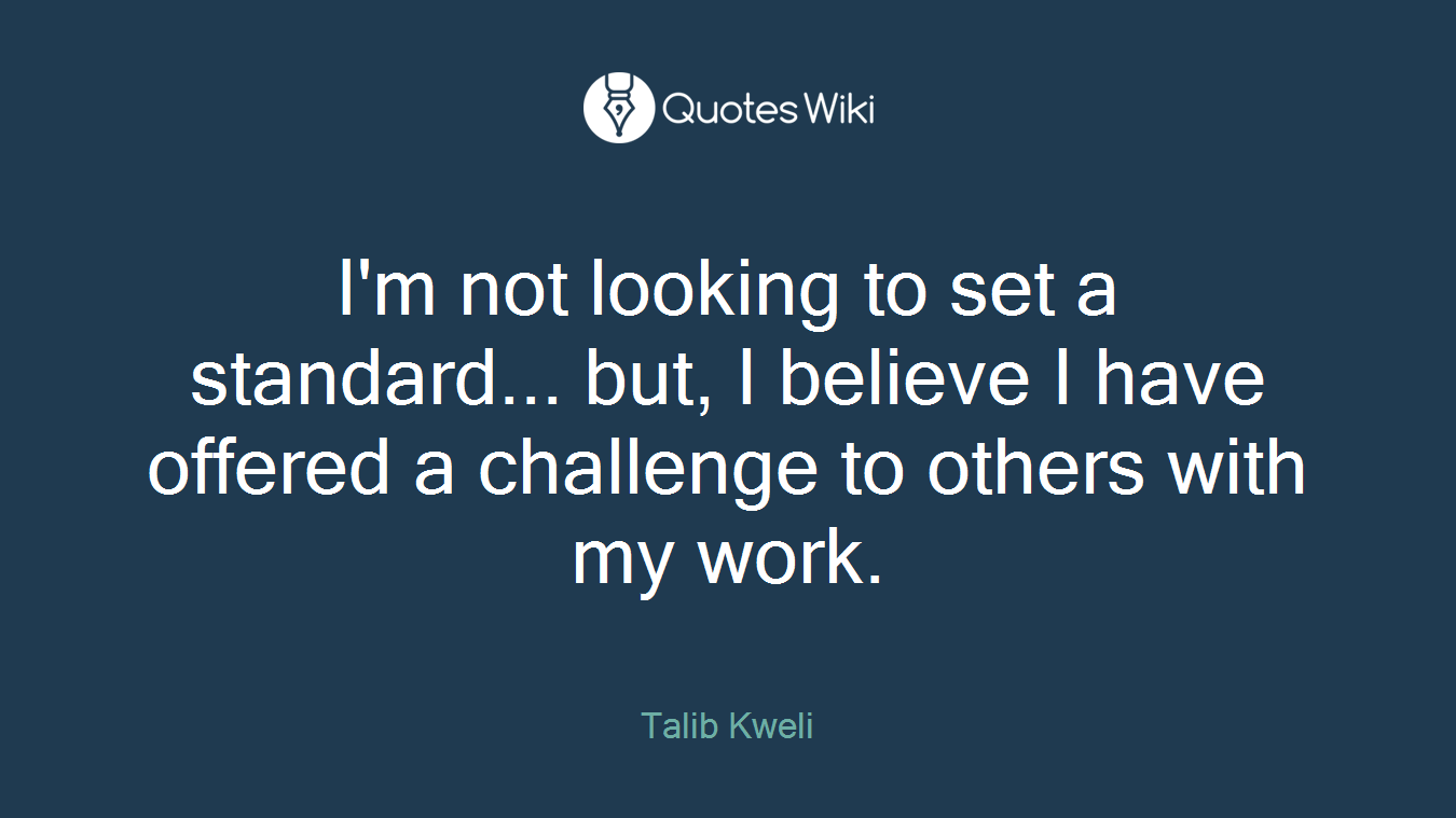 I'm not looking to set a standard... but, I believe I have offered a challenge to others with my work.